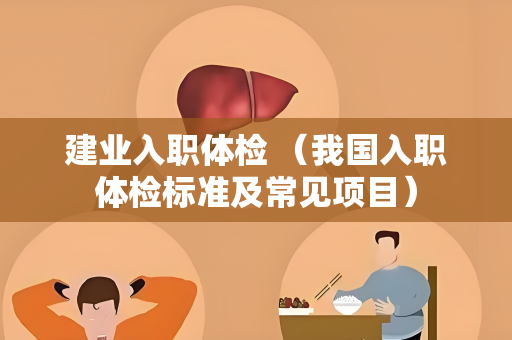 建业入职体检 （我国入职体检标准及常见项目）