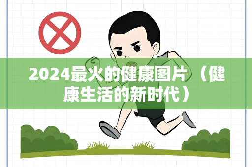2024最火的健康图片 （健康生活的新时代）