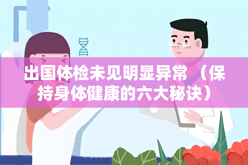 出国体检未见明显异常 （保持身体健康的六大秘诀）