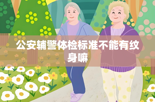 公安辅警体检标准不能有纹身嘛