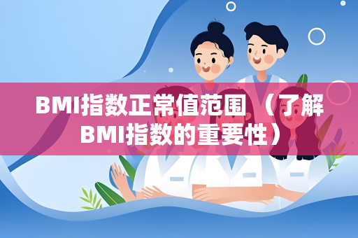BMI指数正常值范围 （了解BMI指数的重要性）