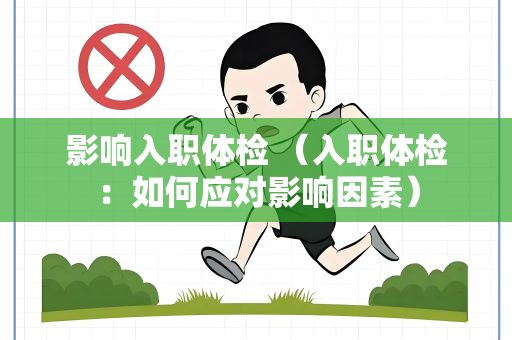 影响入职体检 （入职体检：如何应对影响因素）