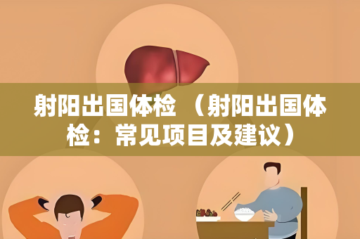 射阳出国体检 （射阳出国体检：常见项目及建议）