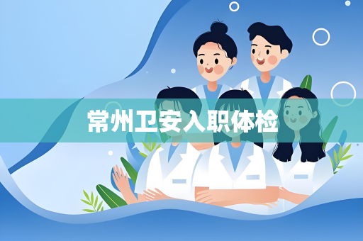 常州卫安入职体检