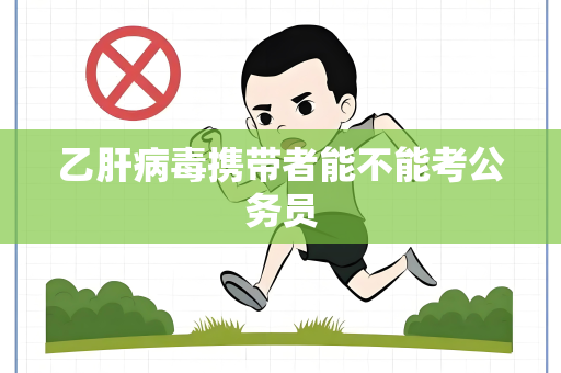 乙肝病毒携带者能不能考公务员