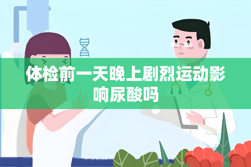 体检前一天晚上剧烈运动影响尿酸吗