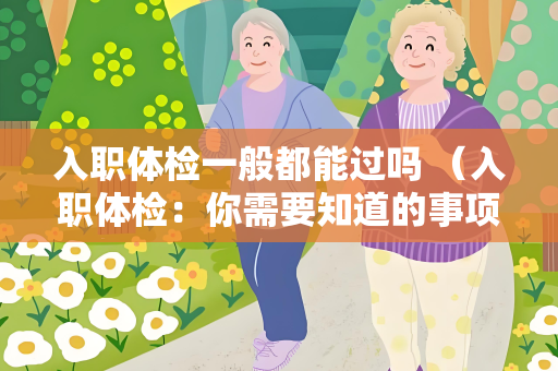 入职体检一般都能过吗 （入职体检：你需要知道的事项）