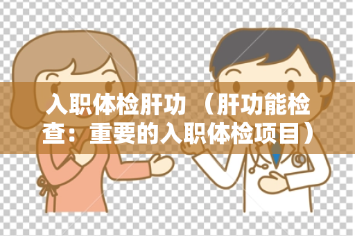 入职体检肝功 （肝功能检查：重要的入职体检项目）