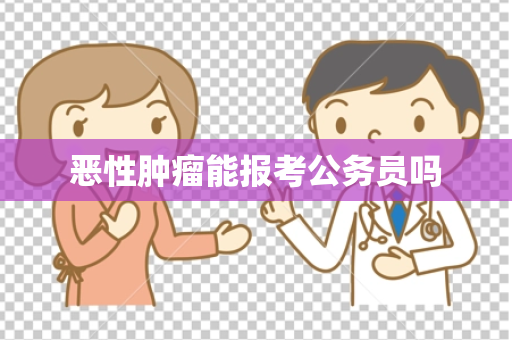 恶性肿瘤能报考公务员吗
