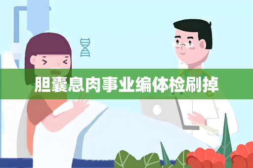 胆囊息肉事业编体检刷掉