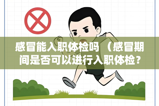 感冒能入职体检吗 （感冒期间是否可以进行入职体检？）