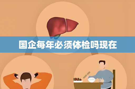 国企每年必须体检吗现在