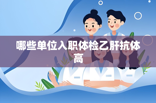 哪些单位入职体检乙肝抗体高