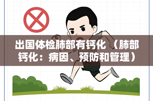 出国体检肺部有钙化 （肺部钙化：病因、预防和管理）