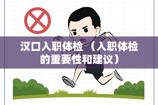 汉口入职体检 （入职体检的重要性和建议）