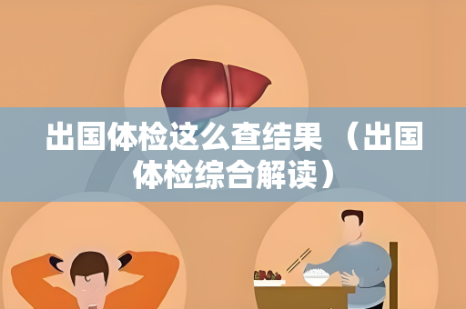 出国体检这么查结果 （出国体检综合解读）