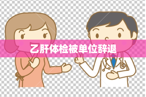 乙肝体检被单位辞退
