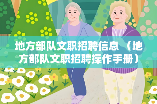 地方部队文职招聘信息 （地方部队文职招聘操作手册）