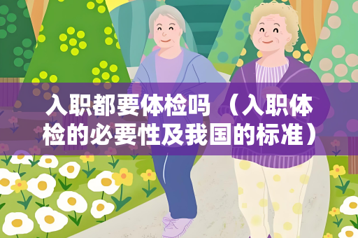 入职都要体检吗 （入职体检的必要性及我国的标准）