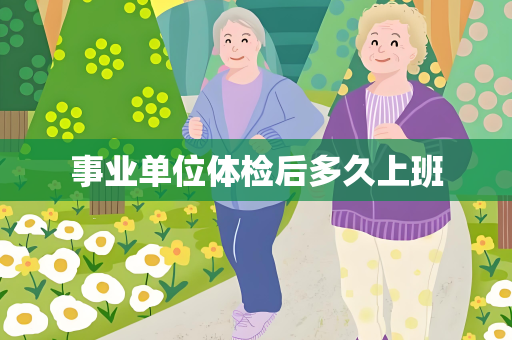 事业单位体检后多久上班