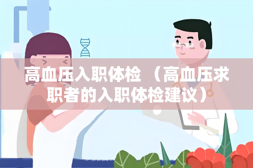 高血压入职体检 （高血压求职者的入职体检建议）