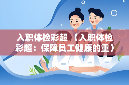 入职体检彩超 （入职体检彩超：保障员工健康的重）