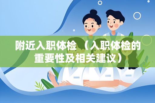 附近入职体检 （入职体检的重要性及相关建议）
