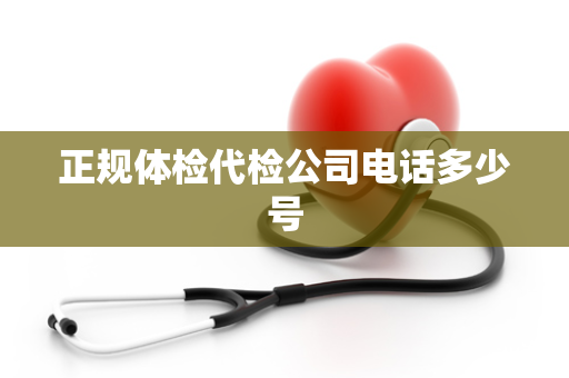 正规体检代检公司电话多少号