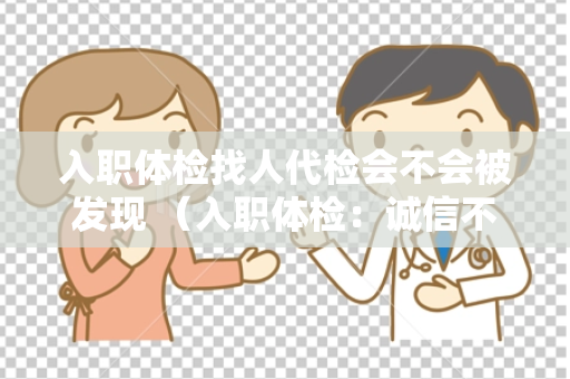 入职体检找人代检会不会被发现 （入职体检：诚信不可替代）
