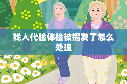 找人代检体检被揭发了怎么处理