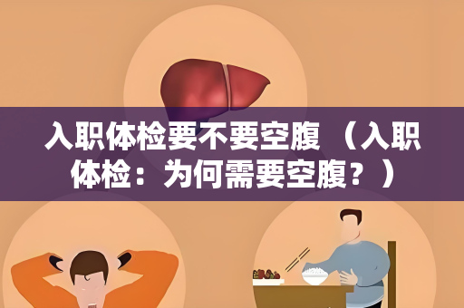 入职体检要不要空腹 （入职体检：为何需要空腹？）