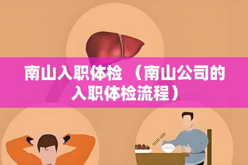 南山入职体检 （南山公司的入职体检流程）