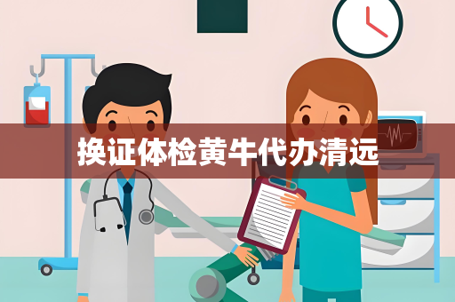 换证体检黄牛代办清远