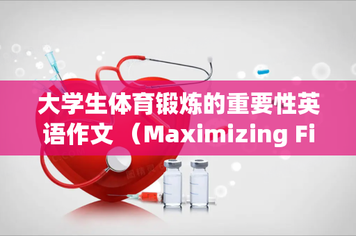 大学生体育锻炼的重要性英语作文 （Maximizing Fitness）