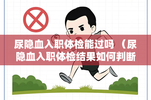 尿隐血入职体检能过吗 （尿隐血入职体检结果如何判断？）