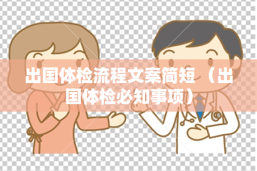出国体检流程文案简短 （出国体检必知事项）