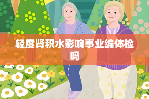 轻度肾积水影响事业编体检吗
