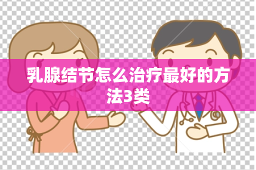 乳腺结节怎么治疗最好的方法3类