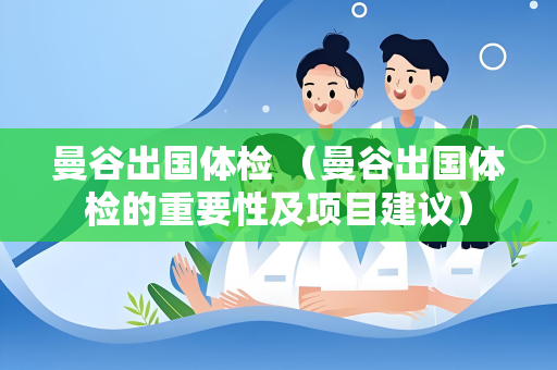 曼谷出国体检 （曼谷出国体检的重要性及项目建议）