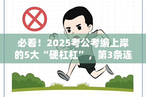 必看！2025考公考编上岸的5大“硬杠杠”，第3条连学霸都翻车！