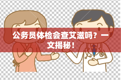 公务员体检会查艾滋吗？一文揭秘！