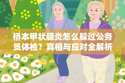 桥本甲状腺炎怎么躲过公务员体检？真相与应对全解析！