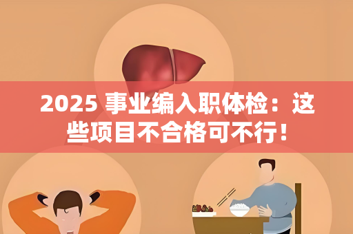 2025 事业编入职体检：这些项目不合格可不行！