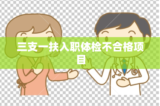 三支一扶入职体检不合格项目