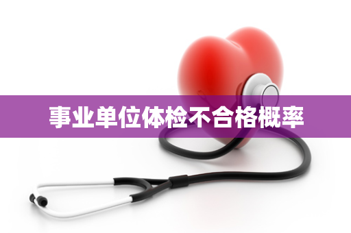 事业单位体检不合格概率