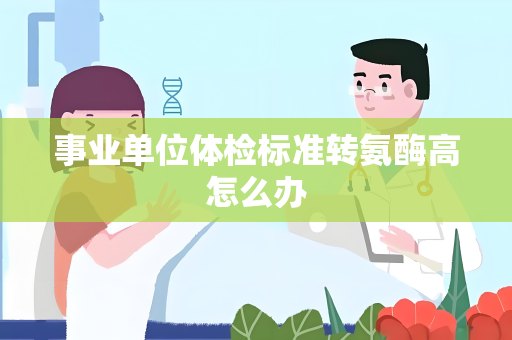 事业单位体检标准转氨酶高怎么办