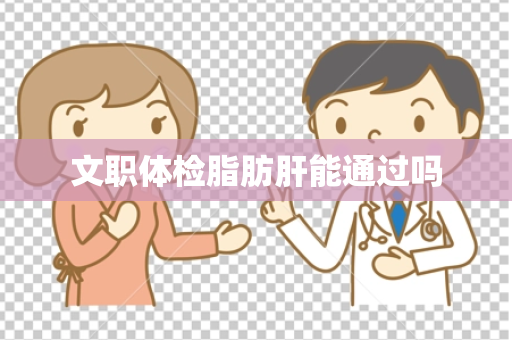 文职体检脂肪肝能通过吗