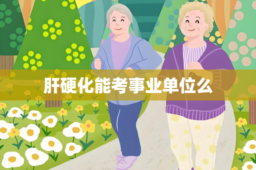 肝硬化能考事业单位么