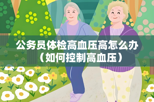 公务员体检高血压高怎么办 （如何控制高血压）