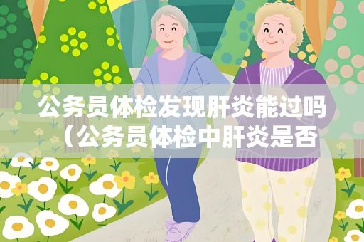 公务员体检发现肝炎能过吗 （公务员体检中肝炎是否能通过？）